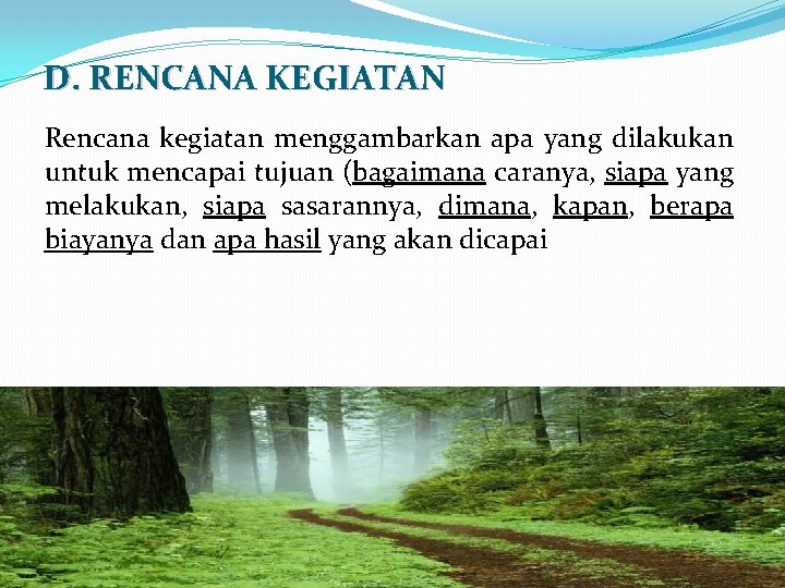 D. RENCANA KEGIATAN Rencana kegiatan menggambarkan apa yang dilakukan untuk mencapai tujuan (bagaimana caranya,