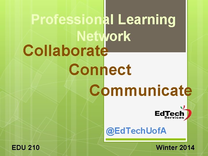 Professional Learning Network Collaborate Connect Communicate @Ed. Tech. Uof. A EDU 210 Winter 2014