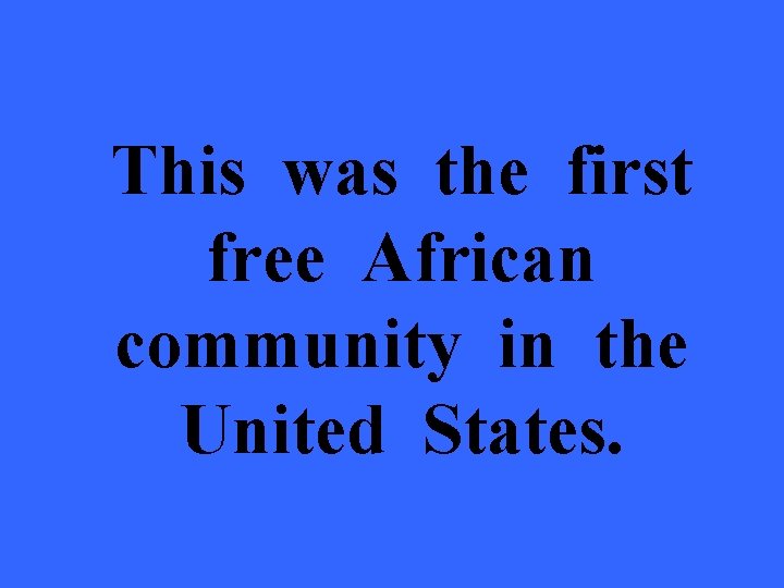 This was the first free African community in the United States. 