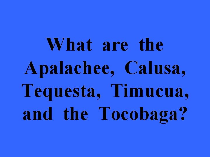 What are the Apalachee, Calusa, Tequesta, Timucua, and the Tocobaga? 