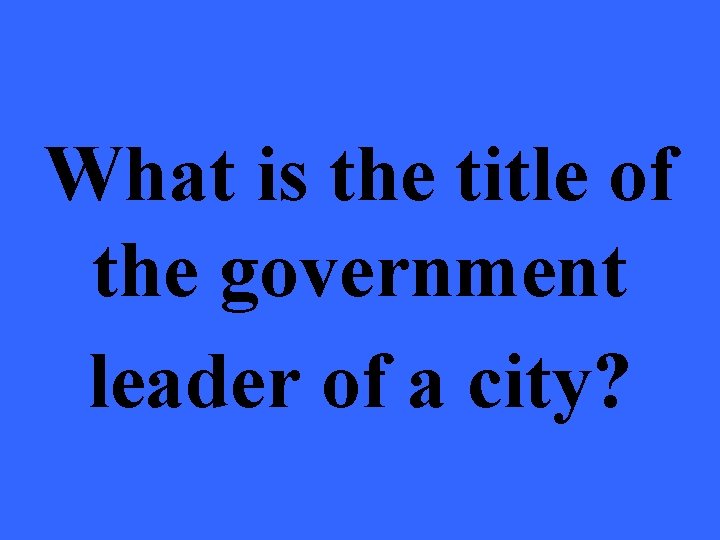 What is the title of the government leader of a city? 