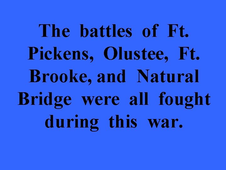 The battles of Ft. Pickens, Olustee, Ft. Brooke, and Natural Bridge were all fought