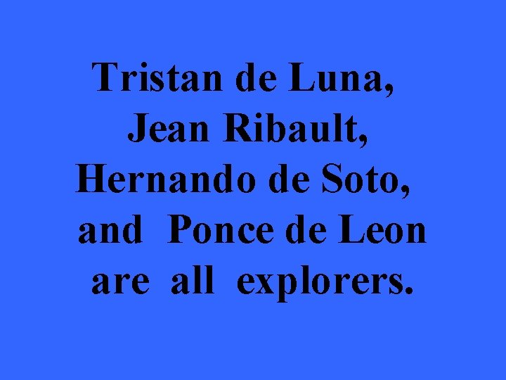 Tristan de Luna, Jean Ribault, Hernando de Soto, and Ponce de Leon are all