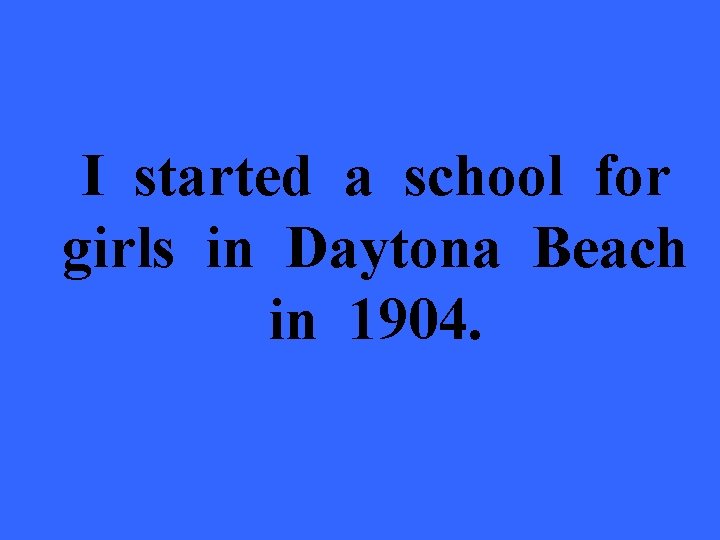 I started a school for girls in Daytona Beach in 1904. 