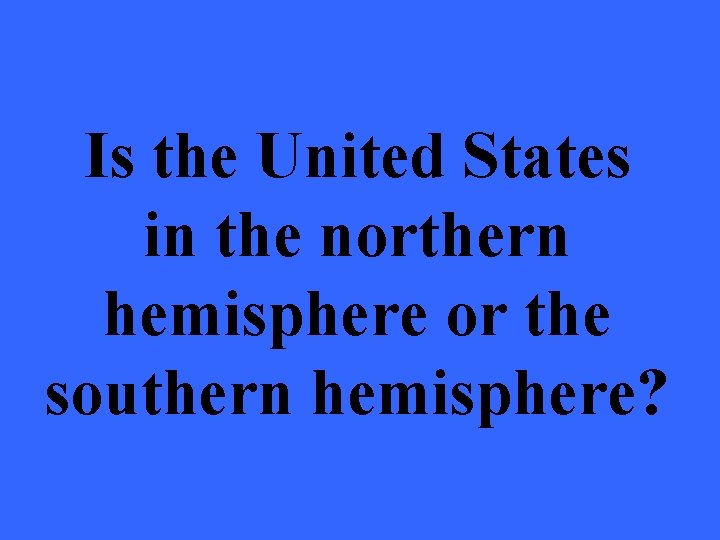 Is the United States in the northern hemisphere or the southern hemisphere? 