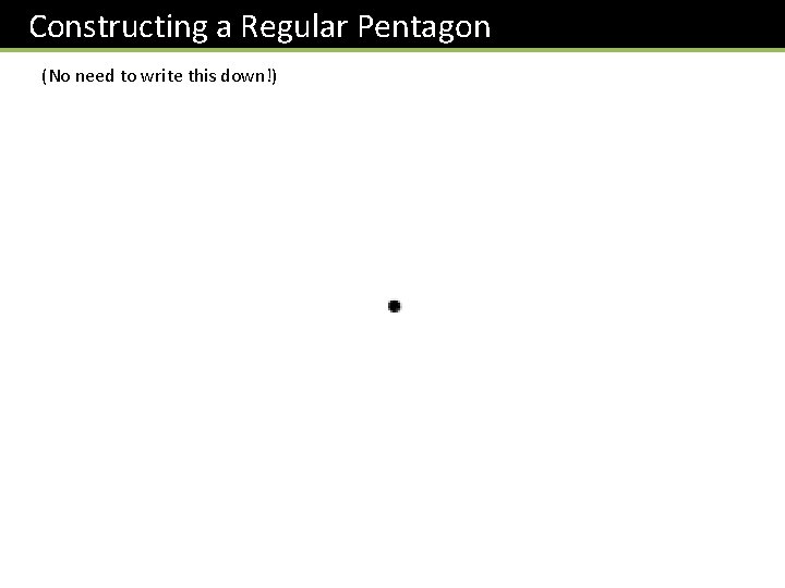 Constructing a Regular Pentagon (No need to write this down!) 