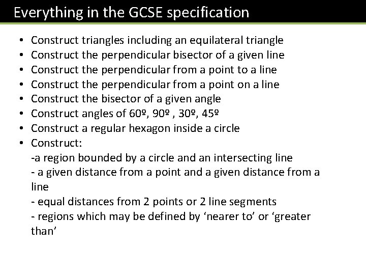 Everything in the GCSE specification • • Construct triangles including an equilateral triangle Construct