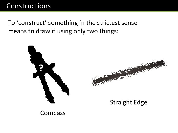 Constructions To ‘construct’ something in the strictest sense means to draw it using only