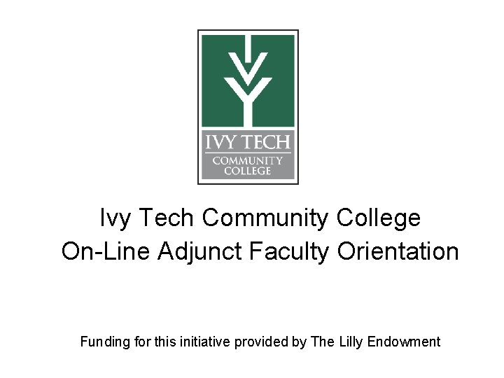Ivy Tech Community College On-Line Adjunct Faculty Orientation Funding for this initiative provided by Ivy Tech Community College On-Line Adjunct Faculty Orientation Funding for this initiative provided by