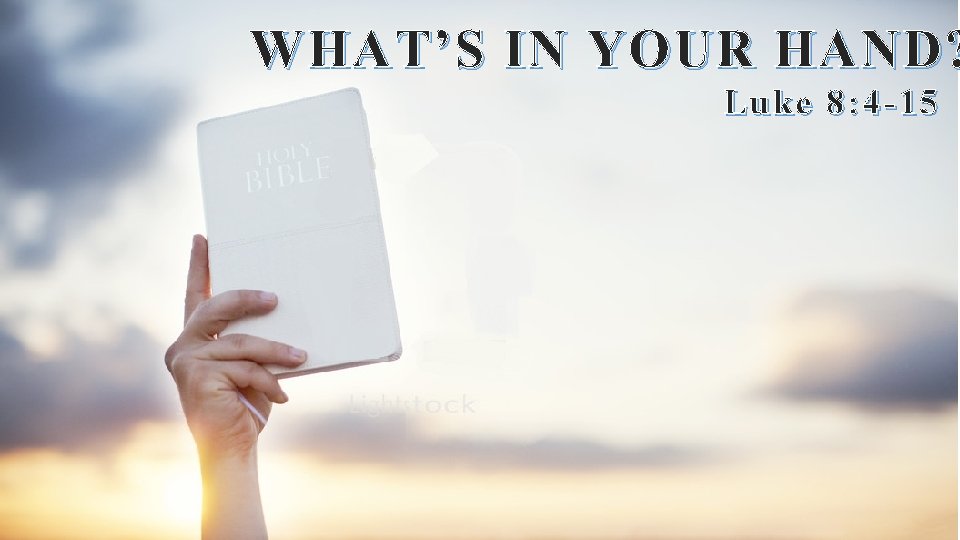 WHAT’S IN YOUR HAND? Luke 8: 4 -15 
