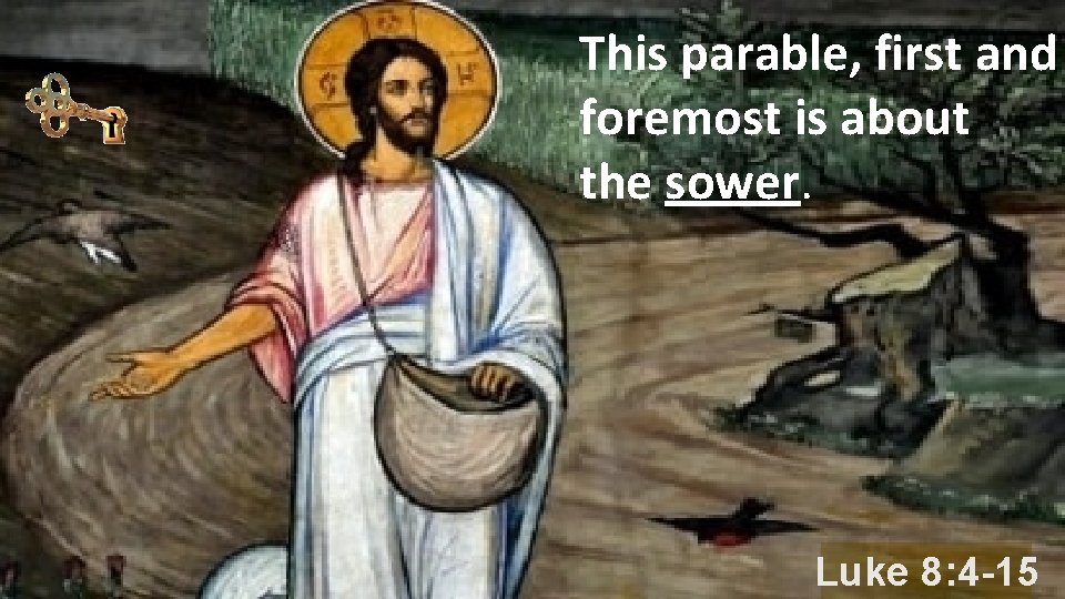 This parable, first and foremost is about the sower. Luke 8: 4 -15 
