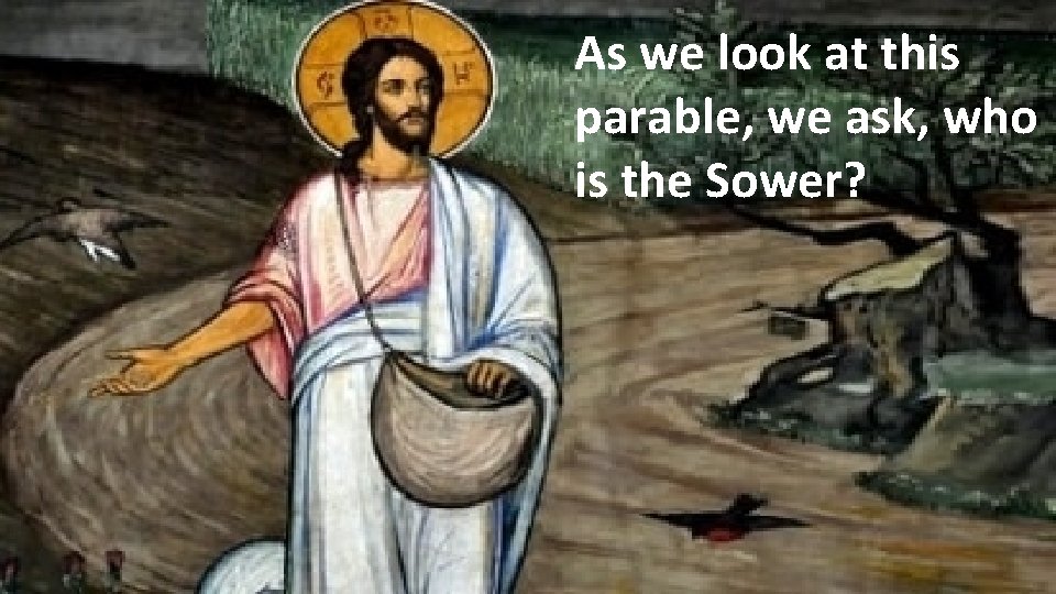 As we look at this parable, we ask, who is the Sower? 