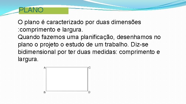 PLANO O plano é caracterizado por duas dimensões : comprimento e largura. Quando fazemos