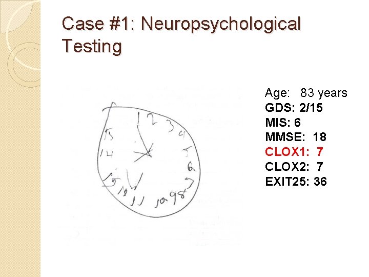 Case #1: Neuropsychological Testing Age: 83 years GDS: 2/15 MIS: 6 MMSE: 18 CLOX Case #1: Neuropsychological Testing Age: 83 years GDS: 2/15 MIS: 6 MMSE: 18 CLOX