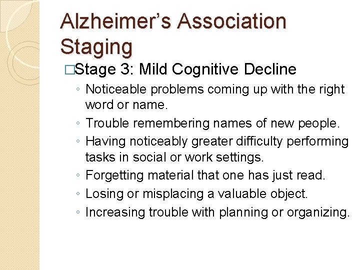 Alzheimer’s Association Staging �Stage 3: Mild Cognitive Decline ◦ Noticeable problems coming up with Alzheimer’s Association Staging �Stage 3: Mild Cognitive Decline ◦ Noticeable problems coming up with