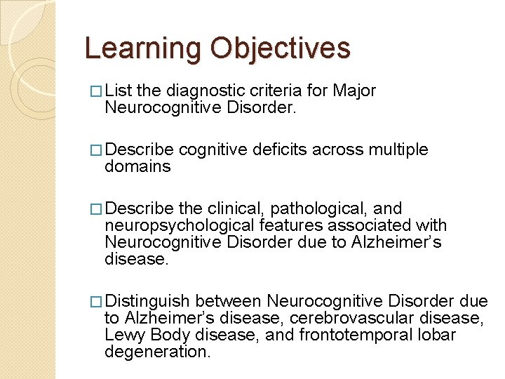 Learning Objectives � List the diagnostic criteria for Major Neurocognitive Disorder. � Describe domains Learning Objectives � List the diagnostic criteria for Major Neurocognitive Disorder. � Describe domains