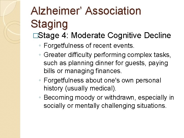 Alzheimer’ Association Staging �Stage 4: Moderate Cognitive Decline ◦ Forgetfulness of recent events. ◦ Alzheimer’ Association Staging �Stage 4: Moderate Cognitive Decline ◦ Forgetfulness of recent events. ◦