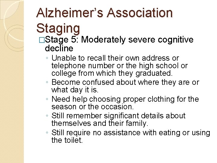 Alzheimer’s Association Staging �Stage 5: Moderately severe cognitive decline ◦ Unable to recall their Alzheimer’s Association Staging �Stage 5: Moderately severe cognitive decline ◦ Unable to recall their