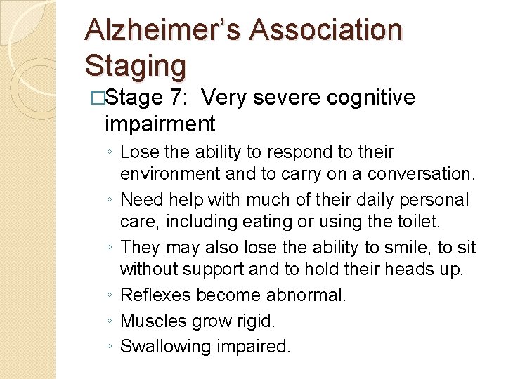 Alzheimer’s Association Staging �Stage 7: Very severe cognitive impairment ◦ Lose the ability to Alzheimer’s Association Staging �Stage 7: Very severe cognitive impairment ◦ Lose the ability to