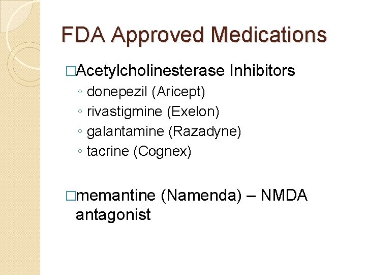 FDA Approved Medications �Acetylcholinesterase ◦ ◦ Inhibitors donepezil (Aricept) rivastigmine (Exelon) galantamine (Razadyne) tacrine FDA Approved Medications �Acetylcholinesterase ◦ ◦ Inhibitors donepezil (Aricept) rivastigmine (Exelon) galantamine (Razadyne) tacrine