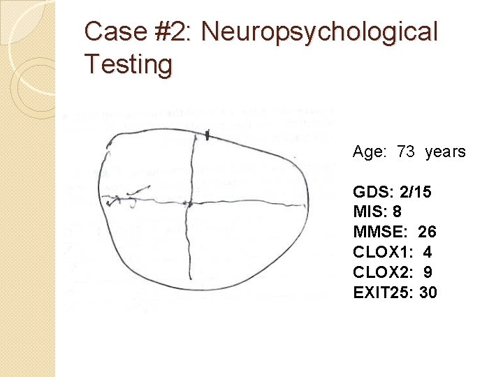 Case #2: Neuropsychological Testing Age: 73 years GDS: 2/15 MIS: 8 MMSE: 26 CLOX Case #2: Neuropsychological Testing Age: 73 years GDS: 2/15 MIS: 8 MMSE: 26 CLOX