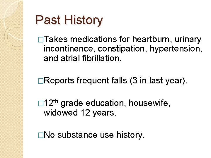 Past History �Takes medications for heartburn, urinary incontinence, constipation, hypertension, and atrial fibrillation. �Reports Past History �Takes medications for heartburn, urinary incontinence, constipation, hypertension, and atrial fibrillation. �Reports