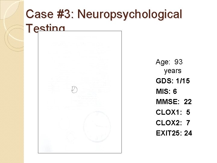 Case #3: Neuropsychological Testing Age: 93 years GDS: 1/15 MIS: 6 MMSE: 22 CLOX Case #3: Neuropsychological Testing Age: 93 years GDS: 1/15 MIS: 6 MMSE: 22 CLOX