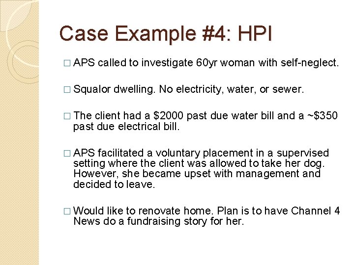 Case Example #4: HPI � APS called to investigate 60 yr woman with self-neglect. Case Example #4: HPI � APS called to investigate 60 yr woman with self-neglect.