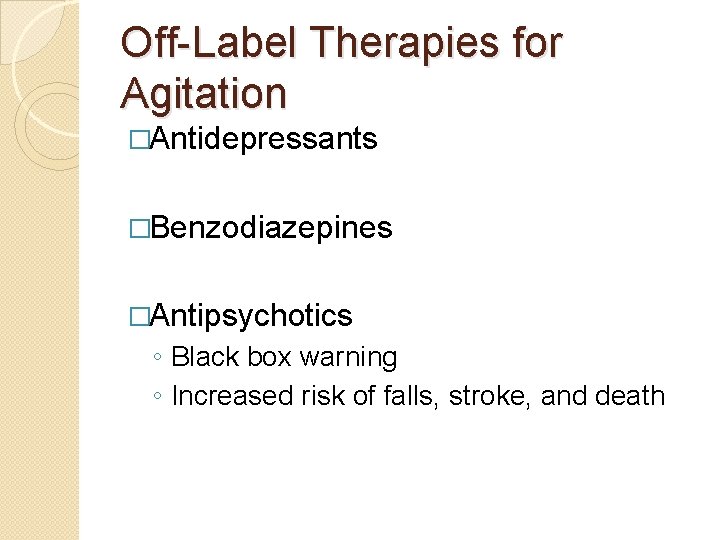 Off-Label Therapies for Agitation �Antidepressants �Benzodiazepines �Antipsychotics ◦ Black box warning ◦ Increased risk Off-Label Therapies for Agitation �Antidepressants �Benzodiazepines �Antipsychotics ◦ Black box warning ◦ Increased risk