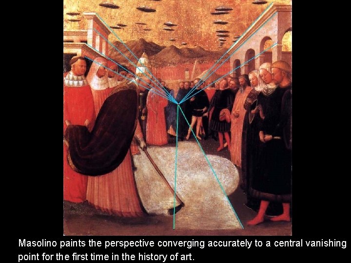 Masolino paints the perspective converging accurately to a central vanishing point for the first Masolino paints the perspective converging accurately to a central vanishing point for the first