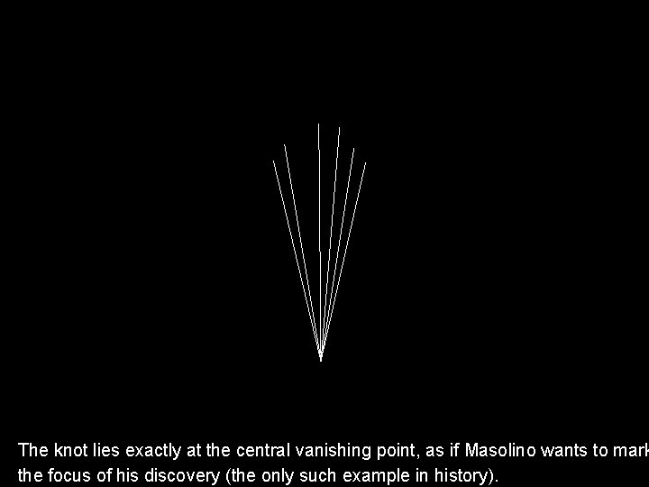 The knot lies exactly at the central vanishing point, as if Masolino wants to The knot lies exactly at the central vanishing point, as if Masolino wants to