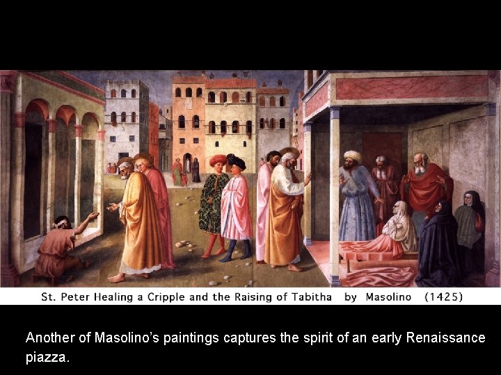 Another of Masolino’s paintings captures the spirit of an early Renaissance piazza. Another of Masolino’s paintings captures the spirit of an early Renaissance piazza.