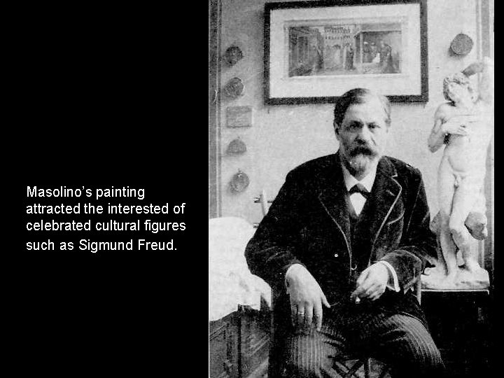 Masolino’s painting attracted the interested of celebrated cultural figures such as Sigmund Freud. Masolino’s painting attracted the interested of celebrated cultural figures such as Sigmund Freud.