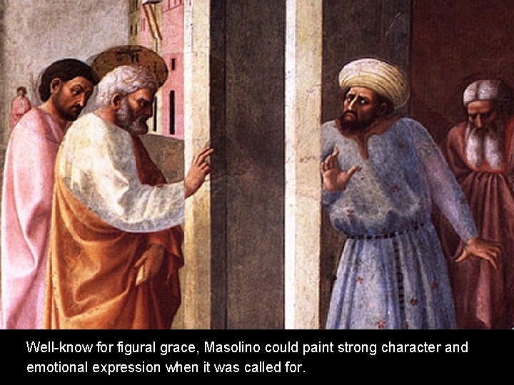 Well-know for figural grace, Masolino could paint strong character and emotional expression when it Well-know for figural grace, Masolino could paint strong character and emotional expression when it