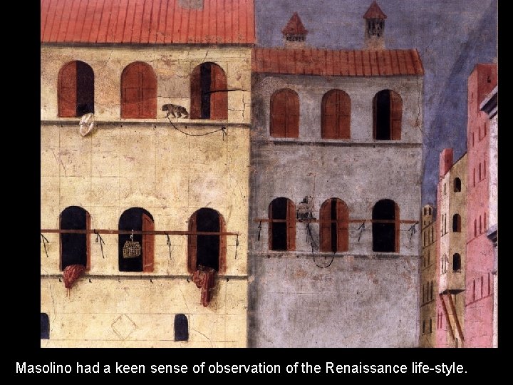 Masolino had a keen sense of observation of the Renaissance life-style. Masolino had a keen sense of observation of the Renaissance life-style.