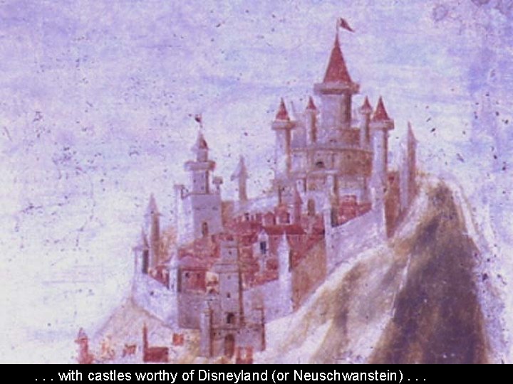 . . . with castles worthy of Disneyland (or Neuschwanstein). . . . . . with castles worthy of Disneyland (or Neuschwanstein). . .
