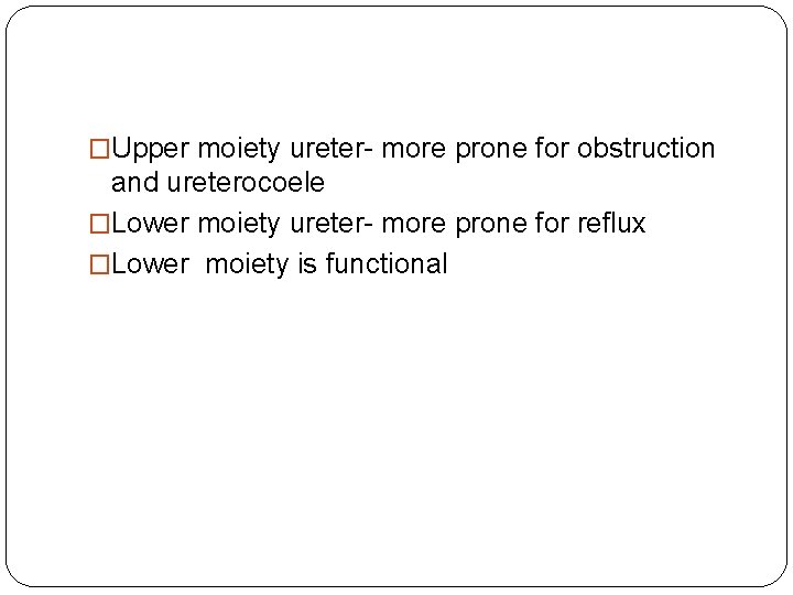 �Upper moiety ureter- more prone for obstruction and ureterocoele �Lower moiety ureter- more prone