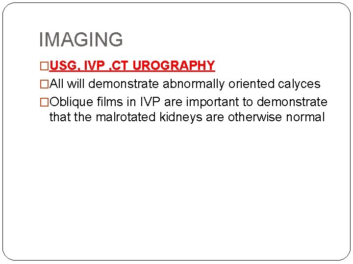 IMAGING �USG, IVP , CT UROGRAPHY �All will demonstrate abnormally oriented calyces �Oblique films
