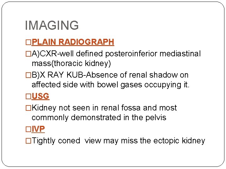 IMAGING �PLAIN RADIOGRAPH �A)CXR-well defined posteroinferior mediastinal mass(thoracic kidney) �B)X RAY KUB-Absence of renal