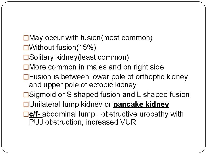 �May occur with fusion(most common) �Without fusion(15%) �Solitary kidney(least common) �More common in males