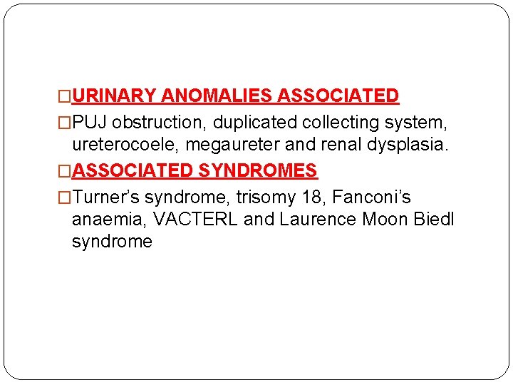 �URINARY ANOMALIES ASSOCIATED �PUJ obstruction, duplicated collecting system, ureterocoele, megaureter and renal dysplasia. �ASSOCIATED