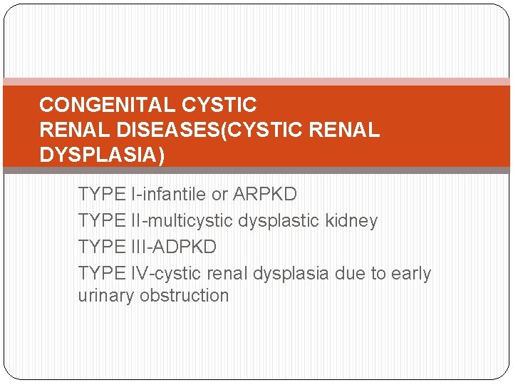 CONGENITAL CYSTIC RENAL DISEASES(CYSTIC RENAL DYSPLASIA) TYPE I-infantile or ARPKD TYPE II-multicystic dysplastic kidney