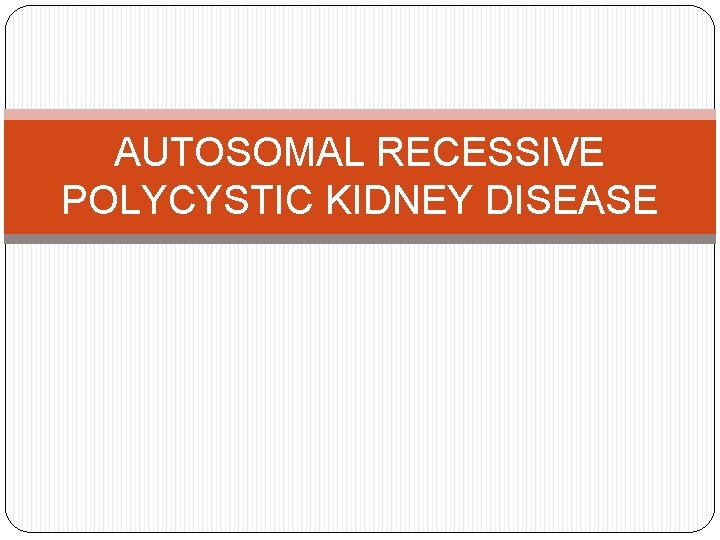 AUTOSOMAL RECESSIVE POLYCYSTIC KIDNEY DISEASE 