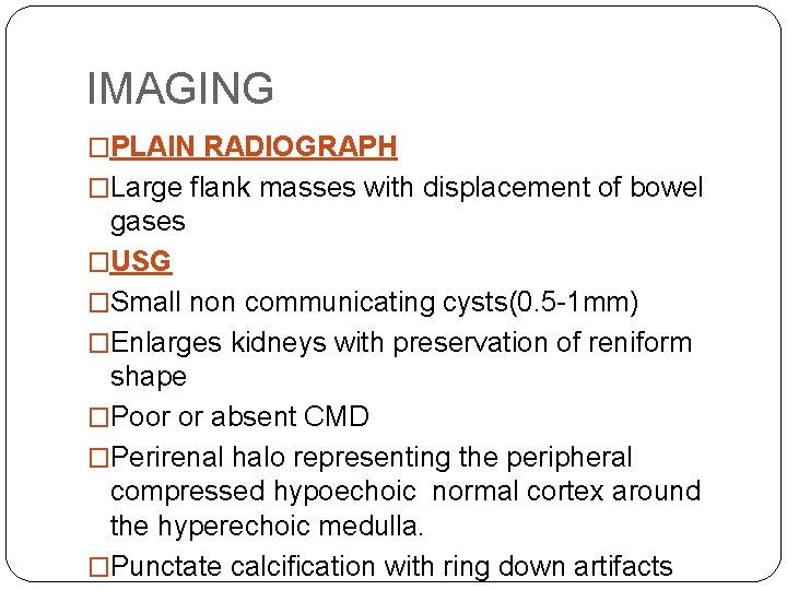 IMAGING �PLAIN RADIOGRAPH �Large flank masses with displacement of bowel gases �USG �Small non