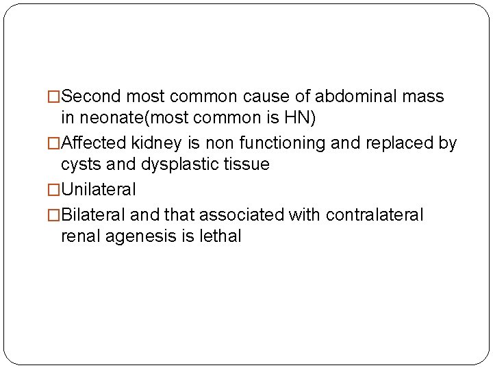 �Second most common cause of abdominal mass in neonate(most common is HN) �Affected kidney