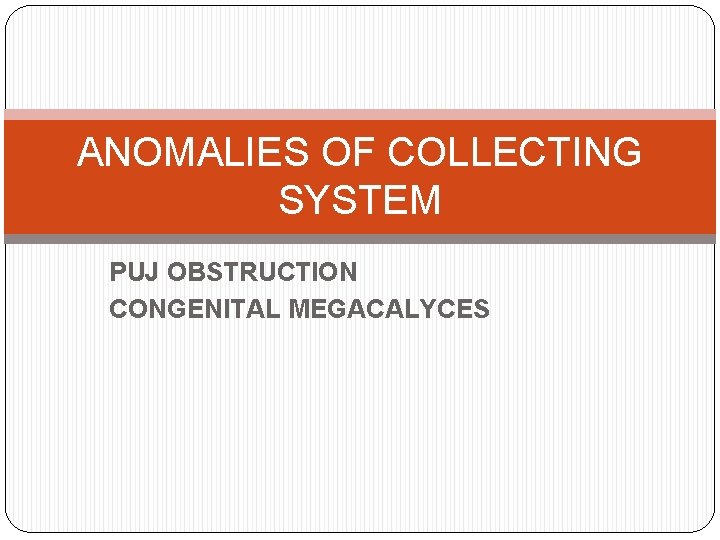 ANOMALIES OF COLLECTING SYSTEM PUJ OBSTRUCTION CONGENITAL MEGACALYCES 