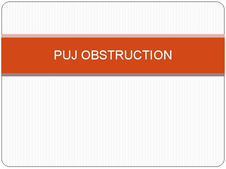 PUJ OBSTRUCTION 