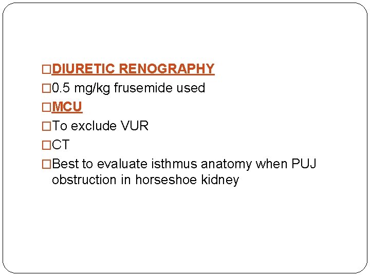 �DIURETIC RENOGRAPHY � 0. 5 mg/kg frusemide used �MCU �To exclude VUR �CT �Best