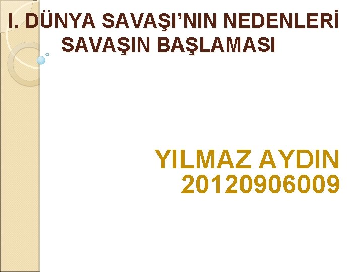 I. DÜNYA SAVAŞI’NIN NEDENLERİ SAVAŞIN BAŞLAMASI YILMAZ AYDIN 20120906009 