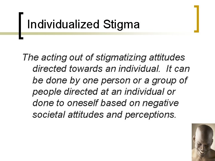Individualized Stigma The acting out of stigmatizing attitudes directed towards an individual. It can